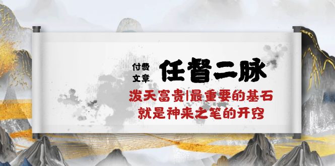 （10659期）某付费文章《任督 二脉 泼天富贵|最重要的基石 就是神来之笔的开窍|万字》-副业项目资源网