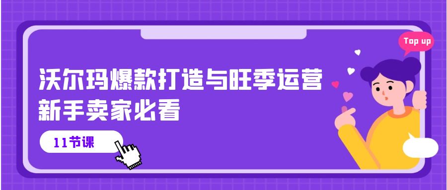 （10660期）沃尔玛 爆款打造与旺季运营，新手卖家必看（11节视频课）-副业项目资源网