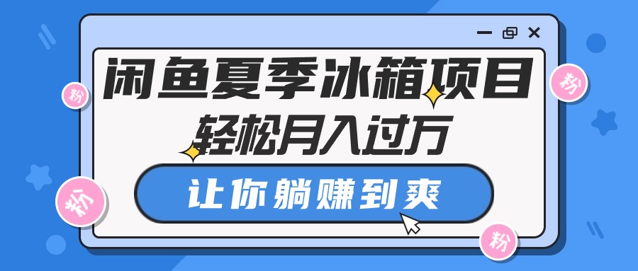 （10673期）闲鱼夏季冰箱项目，轻松月入过万，让你躺赚到爽-副业项目资源网