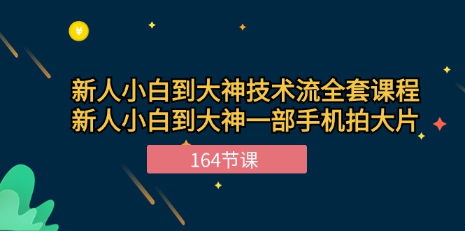 （10685期）新手小白到大神-技术流全套课程，新人小白到大神一部手机拍大片-164节课-副业项目资源网