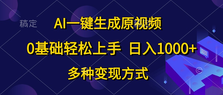 （10695期）AI一键生成原视频，0基础轻松上手，日入1000+，多种变现方式-副业项目资源网