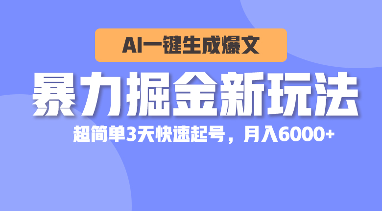 （10684期）暴力掘金新玩法，AI一键生成爆文，超简单3天快速起号，月入6000+-副业项目资源网