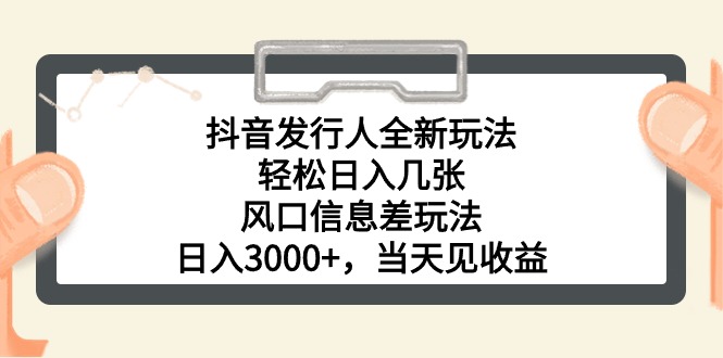 （10700期）抖音发行人全新玩法，轻松日入几张，风口信息差玩法，日入3000+，当天…-副业项目资源网