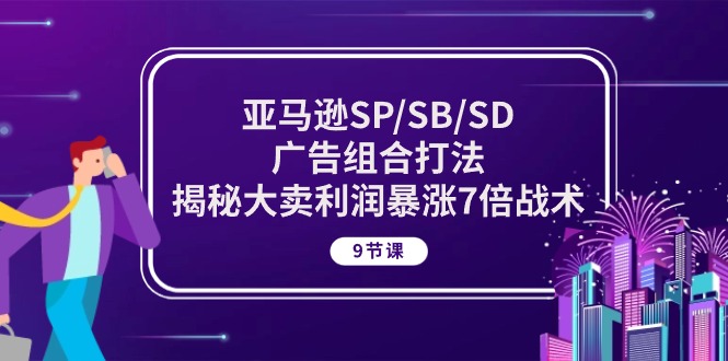 （10687期）亚马逊SP/SB/SD广告组合打法，揭秘大卖利润暴涨7倍战术 (9节课)-副业项目资源网