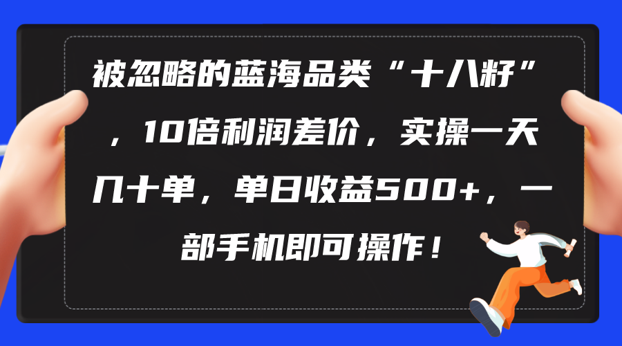 （10696期）被忽略的蓝海品类“十八籽”，10倍利润差价，实操一天几十单 单日收益500+-副业项目资源网