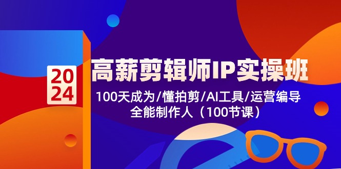 （10783期）高薪-剪辑师IP实操班-第2期，100天成为懂拍剪/AI工具/运营编导/全能制作人-副业项目资源网