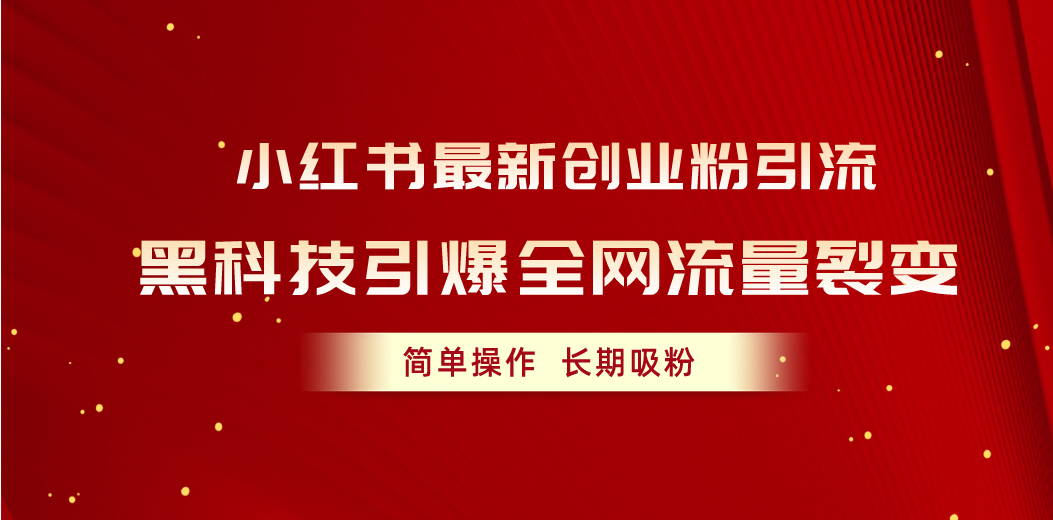 （10789期）小红书最新创业粉引流，黑科技引爆全网流量裂变，简单操作长期吸粉-副业项目资源网