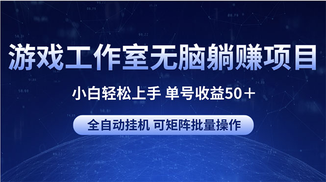 （10783期）游戏工作室无脑躺赚项目 小白轻松上手 单号收益50＋ 可矩阵批量操作-副业项目资源网