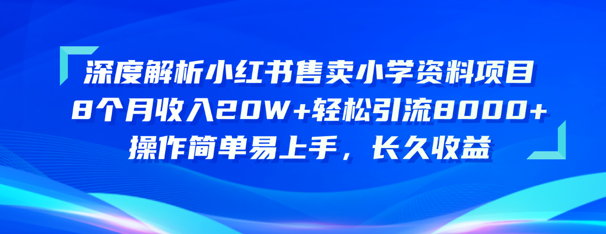 （10910期）深度解析小红书售卖小学资料项目 8个月收入20W+轻松引流8000+操作简单…-副业项目资源网