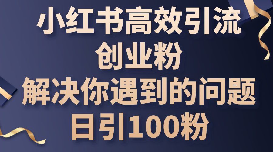 （10929期）小红书高效引流创业粉，解决你遇到的问题，日引100粉-副业项目资源网