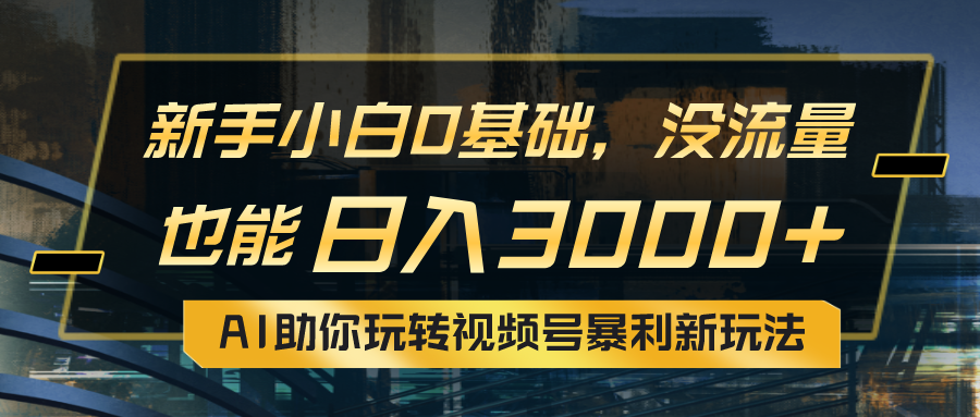 （10932期）小白0基础，没流量也能日入3000+：AI助你玩转视频号暴利新玩法-副业项目资源网