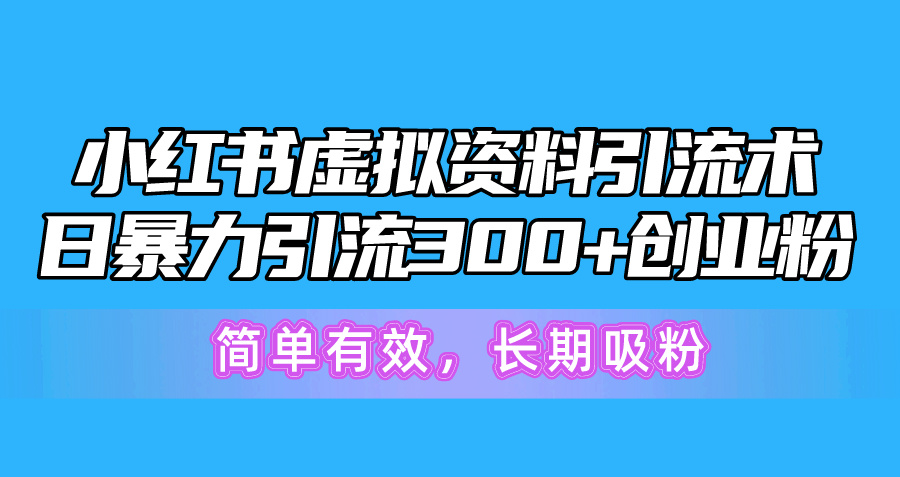 （10941期）小红书虚拟资料引流术，日暴力引流300+创业粉，简单有效，长期吸粉-副业项目资源网