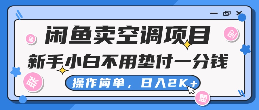 （10961期）闲鱼卖空调项目，新手小白一分钱都不用垫付，操作极其简单，日入2K+-副业项目资源网