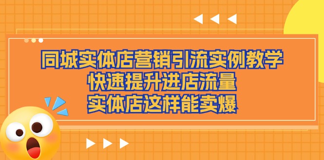 （11392期）同城实体店营销引流实例教学，快速提升进店流量，实体店这样能卖爆-副业项目资源网