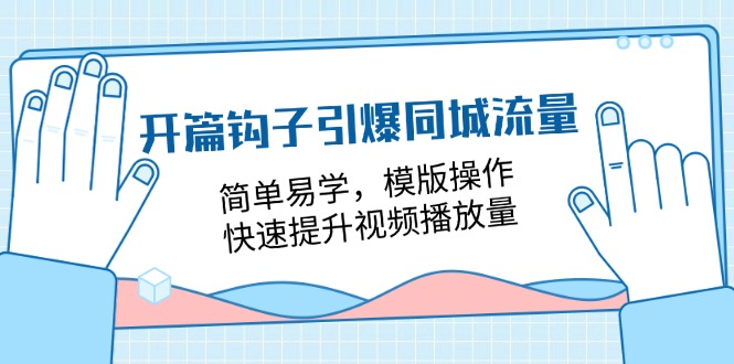 （11393期）开篇 钩子引爆同城流量，简单易学，模版操作，快速提升视频播放量-18节课-副业项目资源网