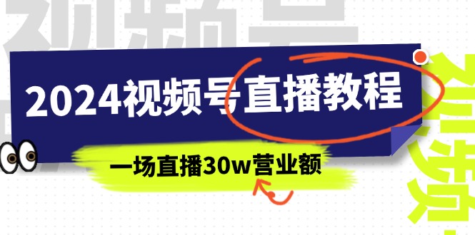 （11394期）2024视频号直播教程：视频号如何赚钱详细教学，一场直播30w营业额（37节）-副业项目资源网