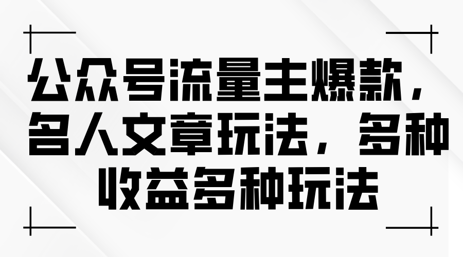 （11404期）公众号流量主爆款，名人文章玩法，多种收益多种玩法-副业项目资源网