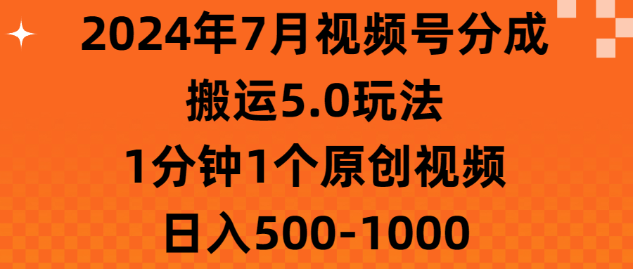 （11395期）2024年7月视频号分成搬运5.0玩法，1分钟1个原创视频，日入500-1000-副业项目资源网