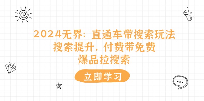 （11418期）2024无界：直通车 带搜索玩法，搜索提升，付费带免费，爆品拉搜索-副业项目资源网