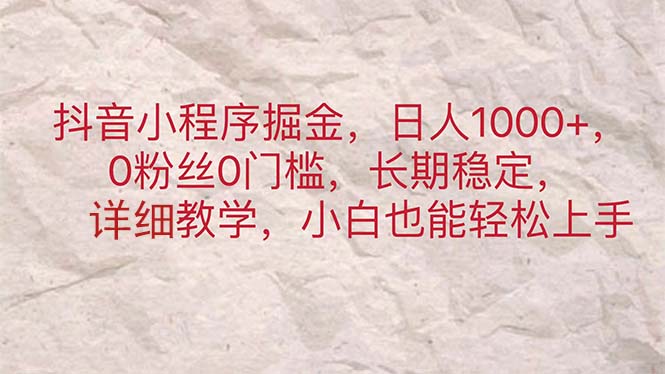 （11447期）抖音小程序掘金，日人1000+，0粉丝0门槛，长期稳定，小白也能轻松上手-副业项目资源网