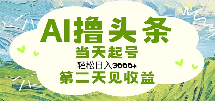 （11426期）AI撸头条，轻松日入3000+无脑操作，当天起号，第二天见收益-副业项目资源网