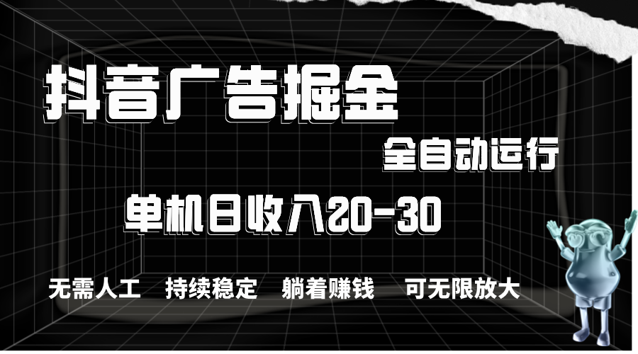 （11424期）抖音广告掘金，单机产值20-30，全程自动化操作-副业项目资源网