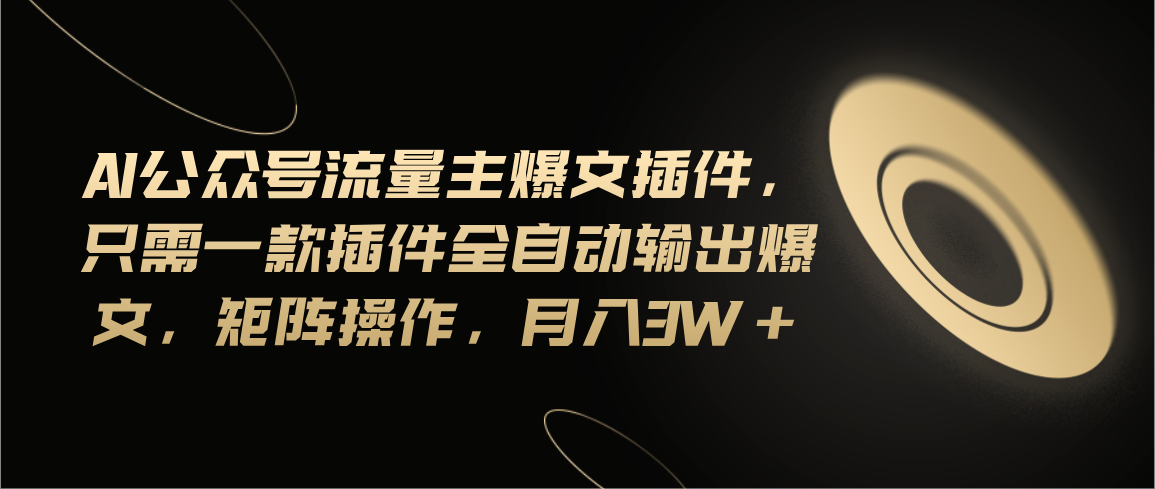 （11430期）Ai公众号流量主爆文插件，只需一款插件全自动输出爆文，矩阵操作，月入3w+-副业项目资源网