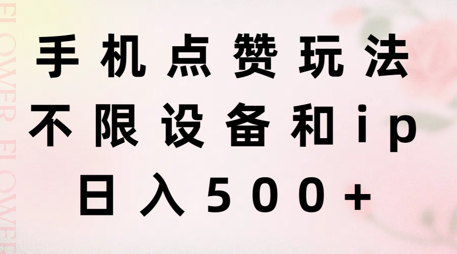 （11451期）手机点赞玩法，不限设备和ip，日入500+-副业项目资源网