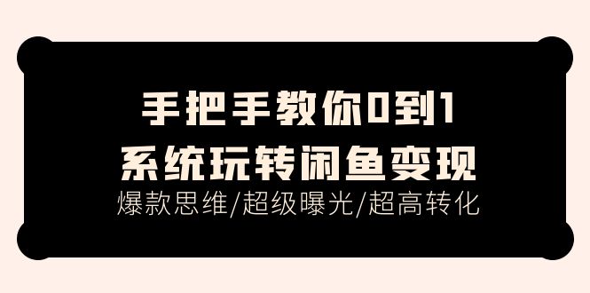 （11459期）手把手教你0到1系统玩转闲鱼变现，爆款思维/超级曝光/超高转化（15节课）-副业项目资源网