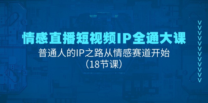 （11497期）情感直播短视频IP全通大课，普通人的IP之路从情感赛道开始（18节课）-副业项目资源网