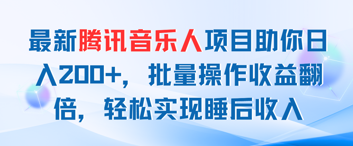 （11494期）最新腾讯音乐人项目助你日入200+，批量操作收益翻倍，轻松实现睡后收入-副业项目资源网