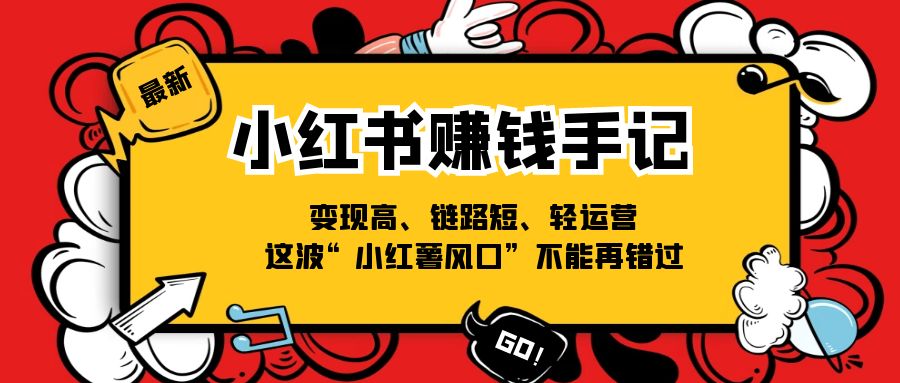 （11531期）小红书-赚钱手记，变现高、链路短、轻运营，这波“小红薯风口”不能再错过-副业项目资源网