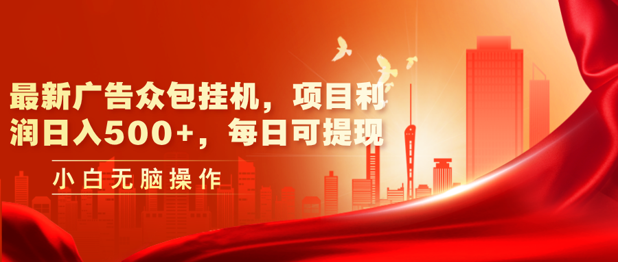 （11506期）最新广告众包挂机，项目利润日入500+，每日可提现-副业项目资源网