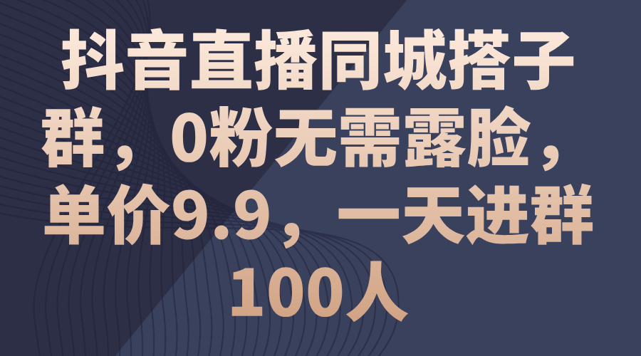 （11502期）抖音直播同城搭子群，0粉无需露脸，单价9.9，一天进群100人-副业项目资源网