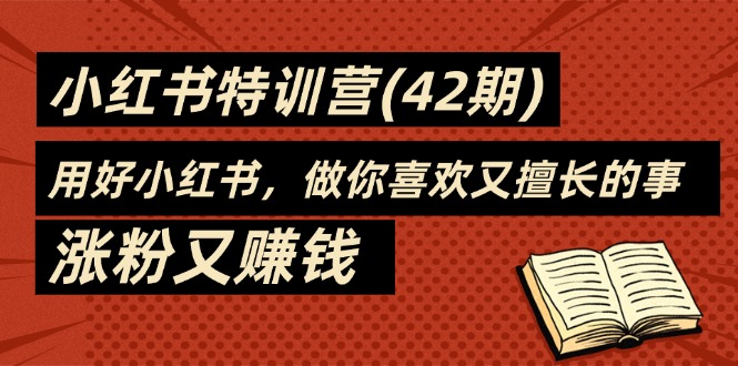 （11492期）35天-小红书特训营(42期)，用好小红书，做你喜欢又擅长的事，涨粉又赚钱-副业项目资源网