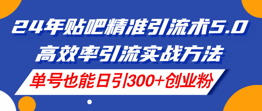 （11520期）24年贴吧精准引流术5.0，高效率引流实战方法，单号也能日引300+创业粉-副业项目资源网