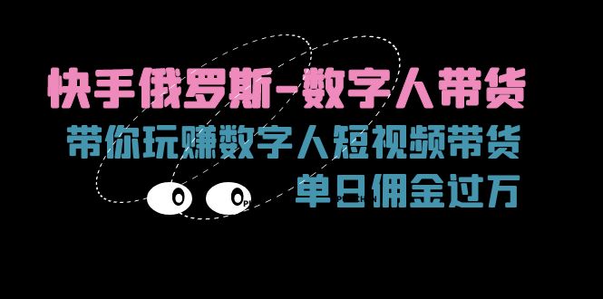 （11553期）快手俄罗斯-数字人带货，带你玩赚数字人短视频带货，单日佣金过万-副业项目资源网