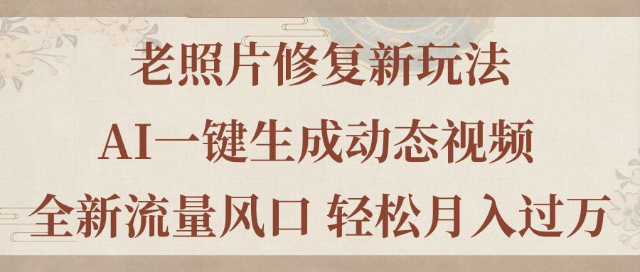 （11503期）老照片修复新玩法，老照片AI一键生成动态视频 全新流量风口 轻松月入过万-副业项目资源网