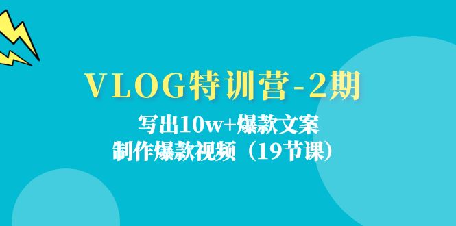 （11520期）VLOG特训营-2期：写出10w+爆款文案，制作爆款视频（19节课）-副业项目资源网