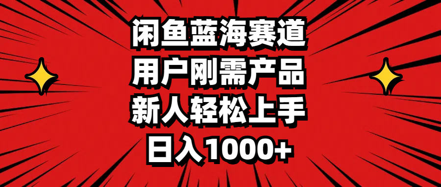 （11551期）闲鱼蓝海赛道，用户刚需产品，新人轻松上手，日入1000+-副业项目资源网