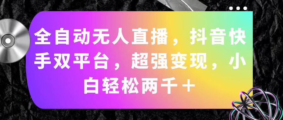 （11523期）全自动无人直播，抖音快手双平台，超强变现，小白轻松两千＋-副业项目资源网