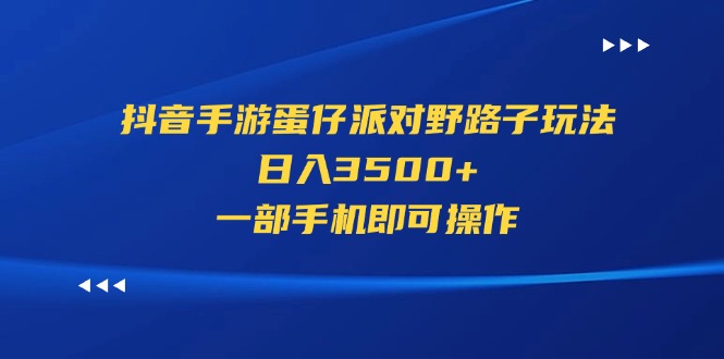 （11539期）抖音手游蛋仔派对野路子玩法，日入3500+，一部手机即可操作-副业项目资源网