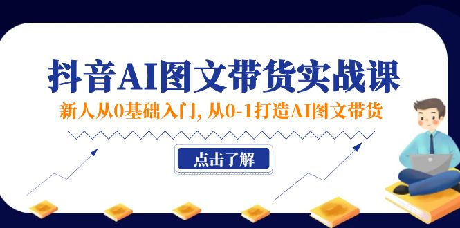 （11567期）新人从0基础入门，抖音-AI图文带货实战课，从0-1打造AI图文带货-副业项目资源网