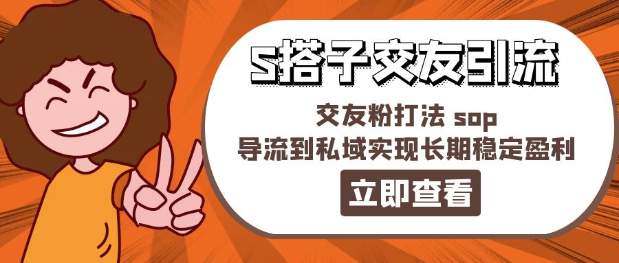 （11548期）某收费888-S搭子交友引流，交友粉打法 sop，导流到私域实现长期稳定盈利-副业项目资源网