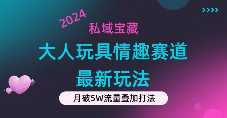 （11541期）私域宝藏：大人玩具情趣赛道合规新玩法，零投入，私域超高流量成单率高-副业项目资源网