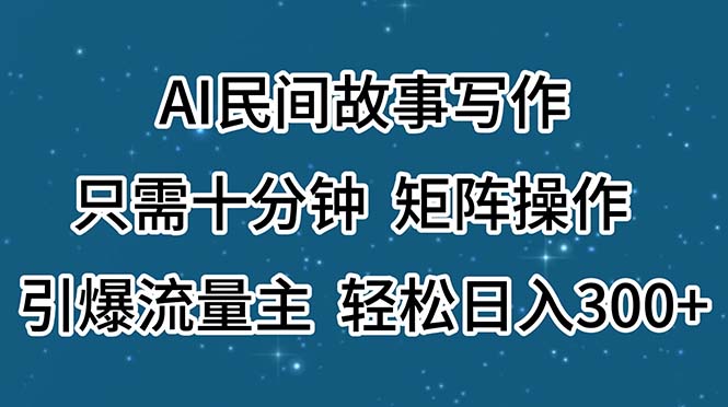 （11559期）AI民间故事写作，只需十分钟，矩阵操作，引爆流量主，轻松日入300+-副业项目资源网