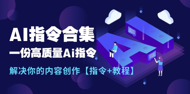 （11536期）最新AI指令合集，一份高质量Ai指令，解决你的内容创作【指令+教程】-副业项目资源网