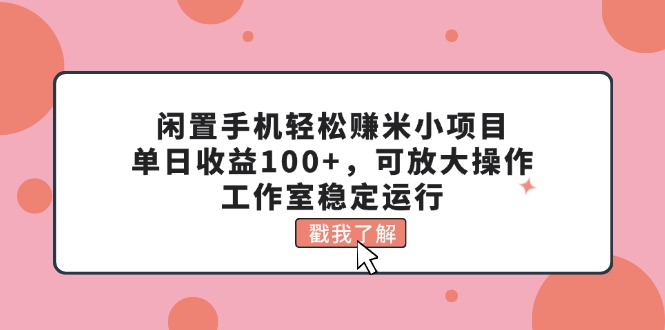 （11562期）闲置手机轻松赚米小项目，单日收益100+，可放大操作，工作室稳定运行-副业项目资源网