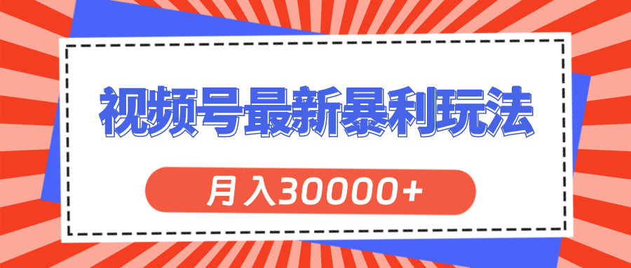 （11588期）视频号最新暴利玩法，轻松月入30000+-副业项目资源网