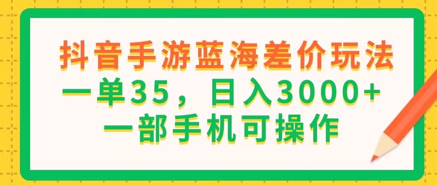 （11609期）抖音手游蓝海差价玩法，一单35，日入3000+，一部手机可操作-副业项目资源网